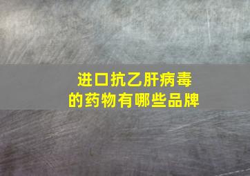 进口抗乙肝病毒的药物有哪些品牌