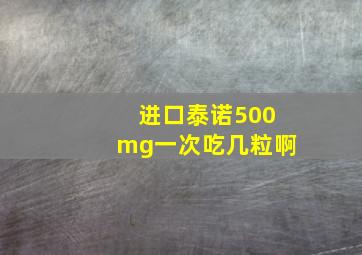 进口泰诺500mg一次吃几粒啊