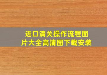 进口清关操作流程图片大全高清图下载安装