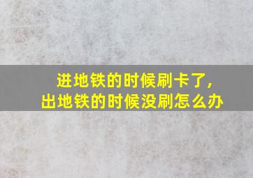 进地铁的时候刷卡了,出地铁的时候没刷怎么办