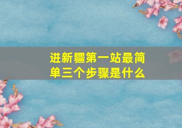 进新疆第一站最简单三个步骤是什么