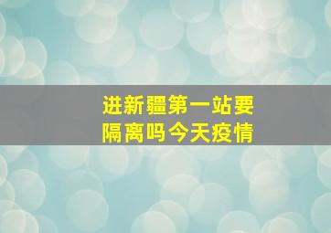 进新疆第一站要隔离吗今天疫情