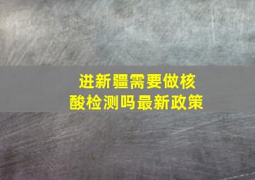 进新疆需要做核酸检测吗最新政策