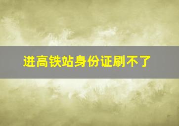 进高铁站身份证刷不了