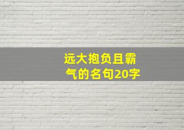 远大抱负且霸气的名句20字