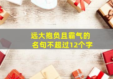 远大抱负且霸气的名句不超过12个字