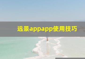 远景appapp使用技巧