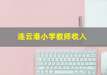 连云港小学教师收入