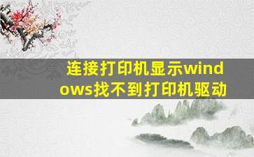 连接打印机显示windows找不到打印机驱动