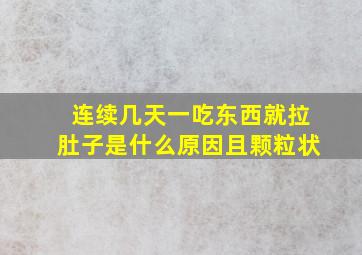 连续几天一吃东西就拉肚子是什么原因且颗粒状