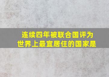 连续四年被联合国评为世界上最宜居住的国家是