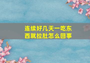 连续好几天一吃东西就拉肚怎么回事