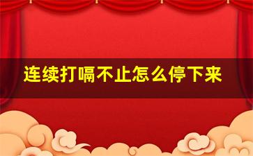 连续打嗝不止怎么停下来