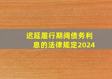 迟延履行期间债务利息的法律规定2024