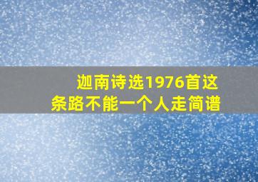 迦南诗选1976首这条路不能一个人走简谱