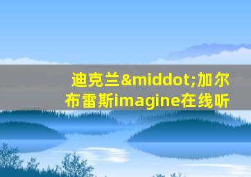 迪克兰·加尔布雷斯imagine在线听