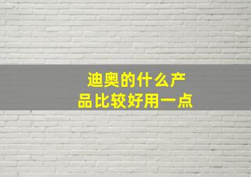 迪奥的什么产品比较好用一点