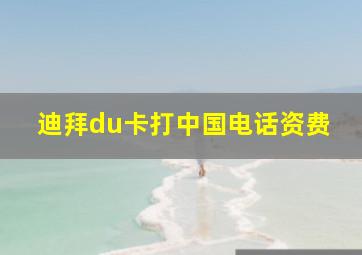 迪拜du卡打中国电话资费