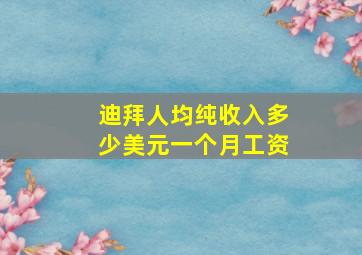 迪拜人均纯收入多少美元一个月工资