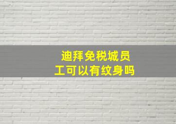 迪拜免税城员工可以有纹身吗