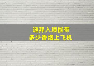 迪拜入境能带多少香烟上飞机