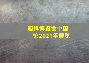 迪拜博览会中国馆2021年展览