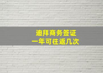 迪拜商务签证一年可往返几次