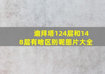 迪拜塔124层和148层有啥区别呢图片大全