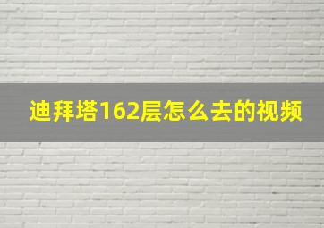 迪拜塔162层怎么去的视频