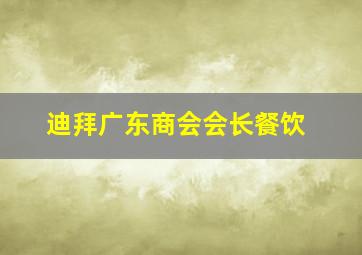 迪拜广东商会会长餐饮