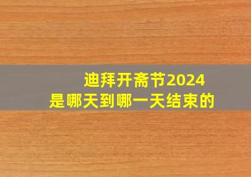 迪拜开斋节2024是哪天到哪一天结束的