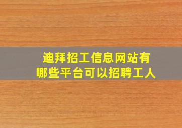 迪拜招工信息网站有哪些平台可以招聘工人