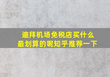 迪拜机场免税店买什么最划算的呢知乎推荐一下