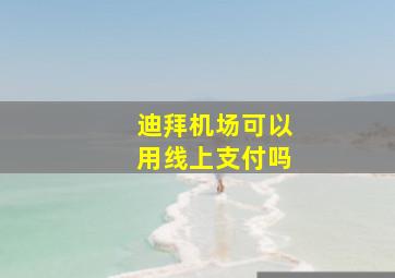 迪拜机场可以用线上支付吗