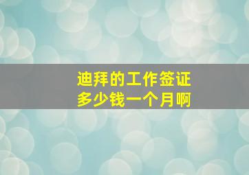 迪拜的工作签证多少钱一个月啊