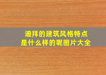 迪拜的建筑风格特点是什么样的呢图片大全