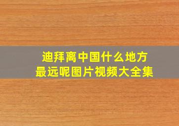 迪拜离中国什么地方最远呢图片视频大全集