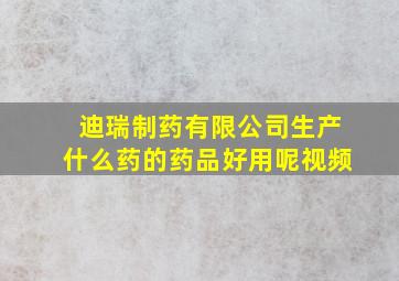 迪瑞制药有限公司生产什么药的药品好用呢视频