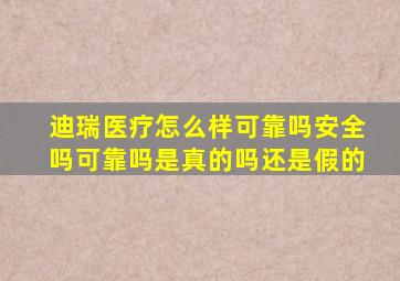 迪瑞医疗怎么样可靠吗安全吗可靠吗是真的吗还是假的