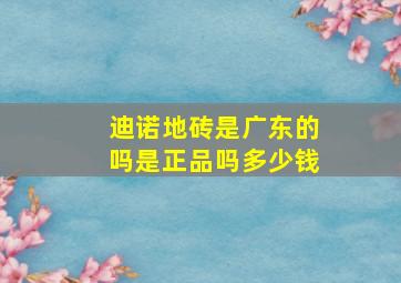 迪诺地砖是广东的吗是正品吗多少钱