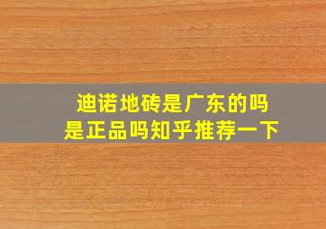 迪诺地砖是广东的吗是正品吗知乎推荐一下