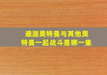 迪迦奥特曼与其他奥特曼一起战斗是哪一集