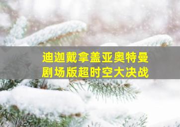 迪迦戴拿盖亚奥特曼剧场版超时空大决战