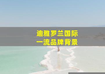 迪雅罗兰国际一流品牌背景