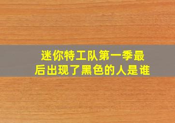 迷你特工队第一季最后出现了黑色的人是谁