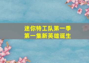 迷你特工队第一季第一集新英雄诞生