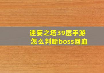 迷妄之塔39层手游怎么判断boss回血