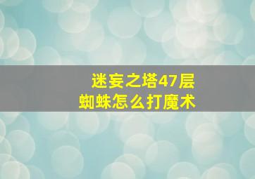 迷妄之塔47层蜘蛛怎么打魔术