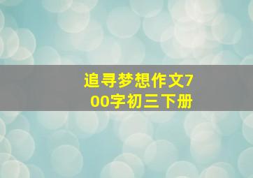 追寻梦想作文700字初三下册