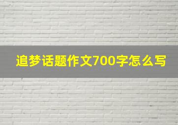 追梦话题作文700字怎么写